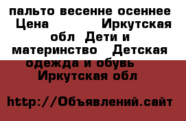 пальто весенне осеннее › Цена ­ 1 000 - Иркутская обл. Дети и материнство » Детская одежда и обувь   . Иркутская обл.